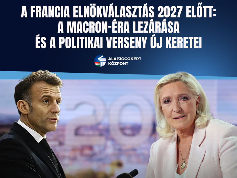 A FRANCIA ELNÖKVÁLASZTÁS 2027 ELŐTT: A MACRON-ÉRA LEZÁRÁSA ÉS A POLITIKAI VERSENY ÚJ KERETEI