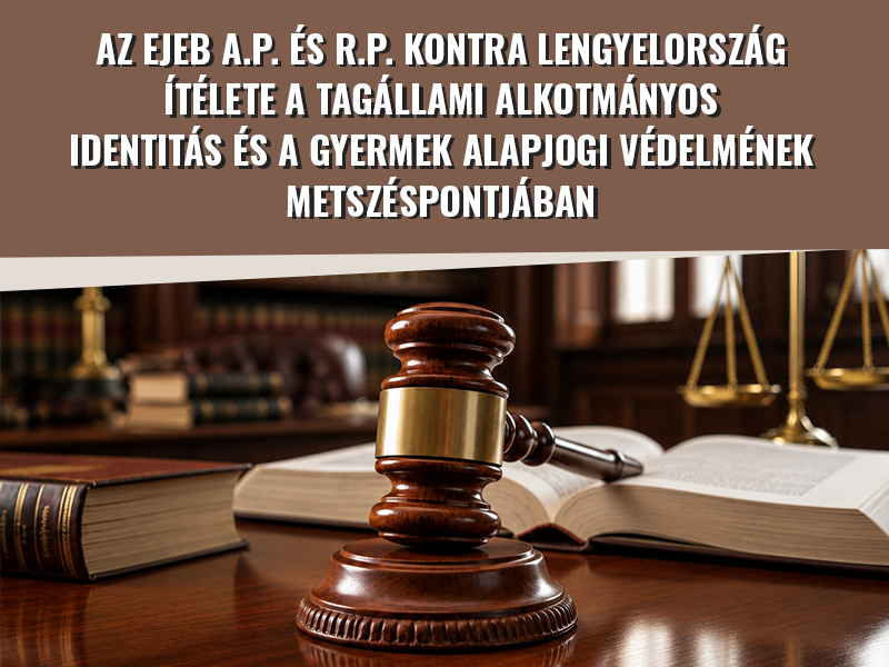 AZ EJEB A.P. ÉS R.P. KONTRA LENGYELORSZÁG ÍTÉLETE A TAGÁLLAMI ALKOTMÁNYOS IDENTITÁS ÉS A GYERMEK ALAPJOGI VÉDELMÉNEK METSZÉSPONTJÁBAN