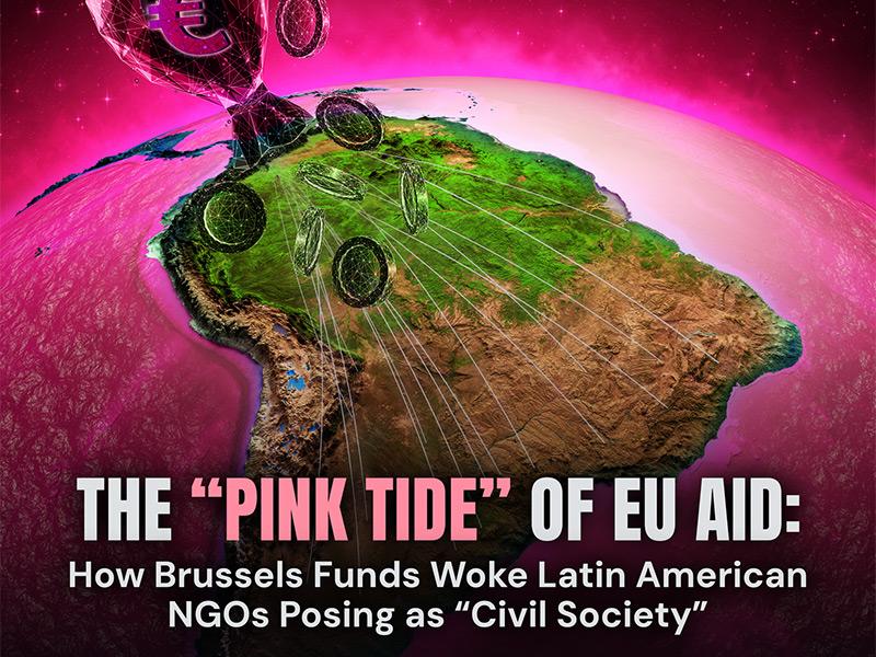 The “Pink Tide” of EU Aid: How Brussels Funds Woke Latin American NGOs Posing as “Civil Society”