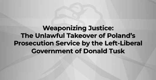 Weaponizing Justice: The Unlawful Takeover of Poland’s Prosecution Service by the Left-Liberal Government of Donald Tusk