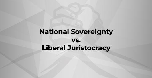 National Sovereignty vs. Liberal Juristocracy