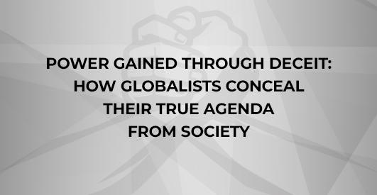 Power gained through deceit: How globalists conceal their true agenda from society