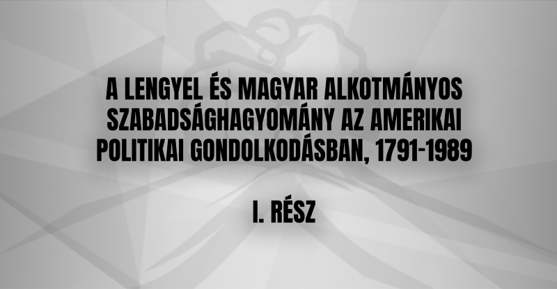 A lengyel és magyar alkotmányos szabadsághagyomány az amerikai politikai gondolkodásban,  1791–1989  I. rész
