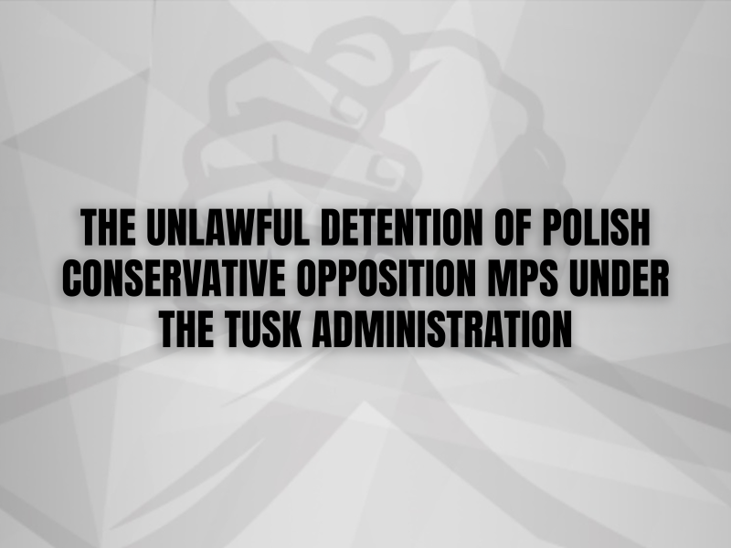 THE UNLAWFUL DETENTION OF POLISH CONSERVATIVE OPPOSITION MPS UNDER THE TUSK ADMINISTRATION
