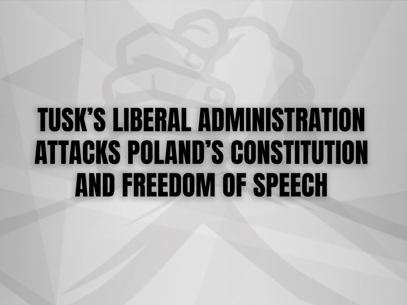 TUSK’S LIBERAL ADMINISTRATION ATTACKS POLAND’S CONSTITUTION AND FREEDOM OF SPEECH