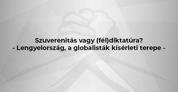 Szuverenitás vagy (fél)diktatúra? - Lengyelország, a globalisták kísérleti terepe